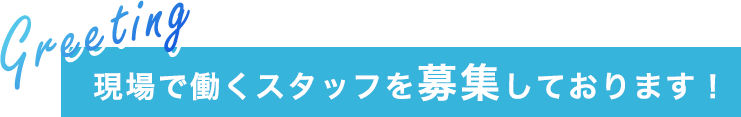 現場で働くスタッフを募集しております！